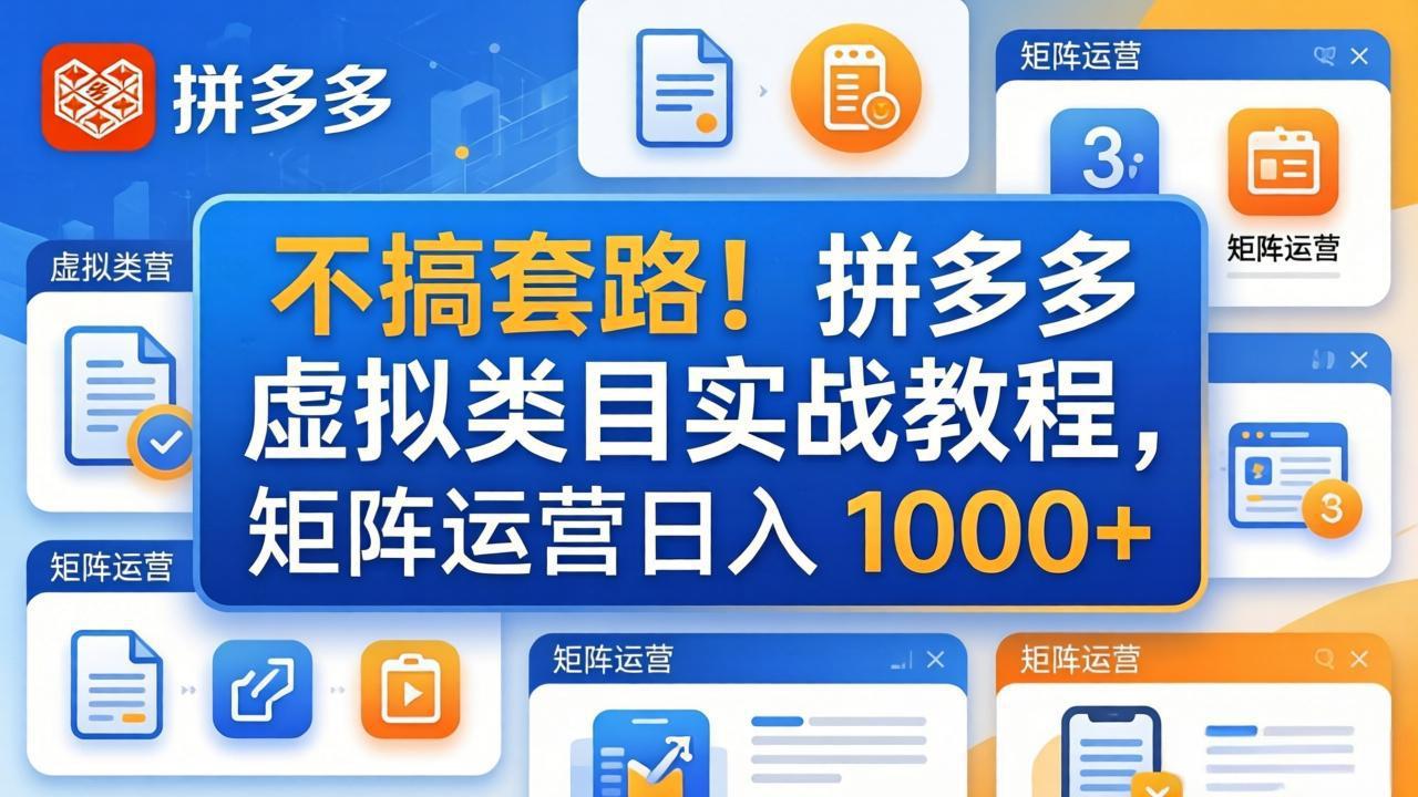 不搞套路！拼多多虚拟类目实战教程，矩阵运营日入 1000+-羽哥创业课堂