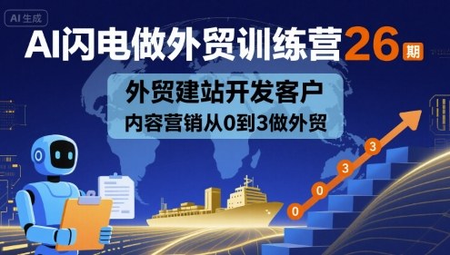 AI闪电做外贸训练营26期，外贸建站开发客户内容营销从0到3做外贸-羽哥创业课堂