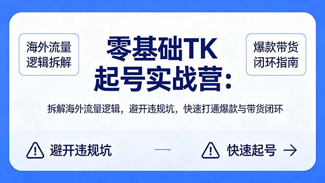 零基础 TK 起号实战营：拆解海外流量逻辑，避开违规坑，快速打通爆款与带货闭环-羽哥创业课堂
