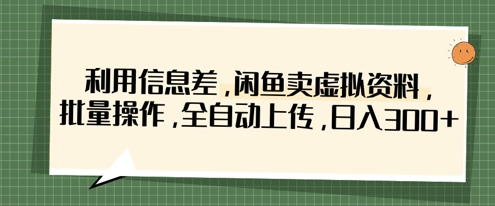 利用信息差，闲鱼卖虚拟资料，批量操作，全自动上传，日入3张-羽哥创业课堂