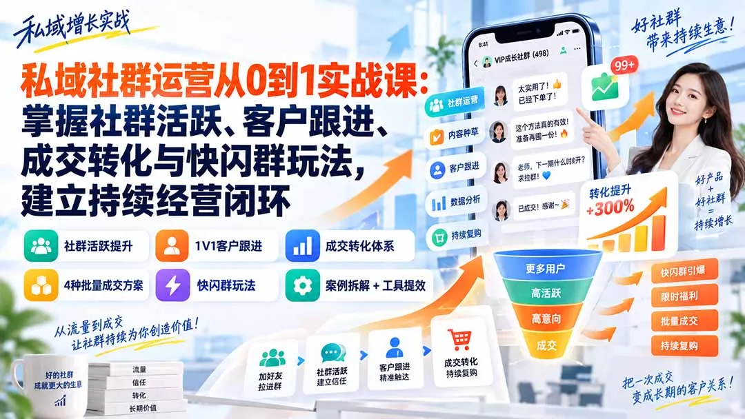 私域社群运营从0到1实战课：掌握社群活跃、客户跟进、成交转化与快闪群玩法，建立持续经营闭环-羽哥创业课堂