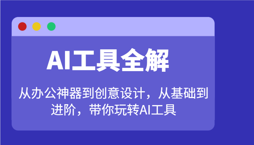 AI工具全解：从办公神器到创意设计，从基础到进阶，带你玩转AI工具-羽哥创业课堂