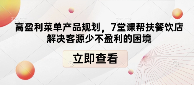 高盈利菜单产品规划，7堂课帮扶餐饮店解决客源少不盈利的困境-羽哥创业课堂