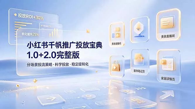 小红书千帆推广投放宝典1.0+2.0完整版，分场景投流策略，帮助商家科学投放稳定提转化-羽哥创业课堂