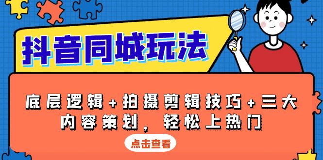 抖音 同城玩法，底层逻辑+拍摄剪辑技巧+三大内容策划，轻松上热门-羽哥创业课堂