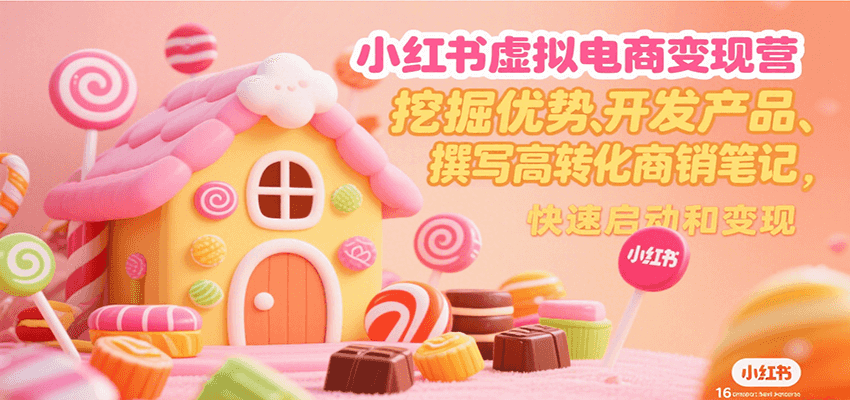 小红书虚拟电商变现营，挖掘优势、开发产品、撰写高转化商销笔记，快速启动和变现-羽哥创业课堂