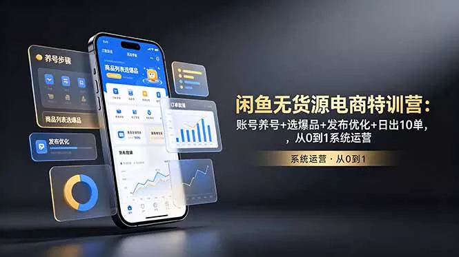 闲鱼无货源电商特训营:账号养号+选爆品+发布优化+日出10单,从0到1系统运营-羽哥创业课堂