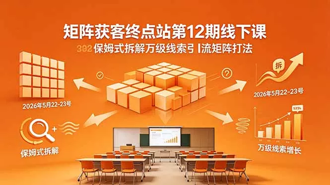 矩阵获客终点站第12期线下课 2026年5月22-23号 保姆式拆解万级线索引流矩阵打法-羽哥创业课堂