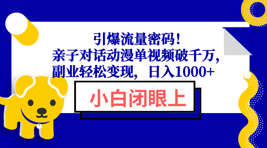 引爆流量密码！亲子对话动漫单视频破千万，副业轻松变现，日入1000+-羽哥创业课堂