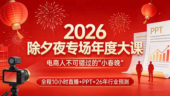 2026除夕夜专场年度大课，全程10小时直播+PPT+26年行业预测，是电商人不可错过的“小春晚”-羽哥创业课堂