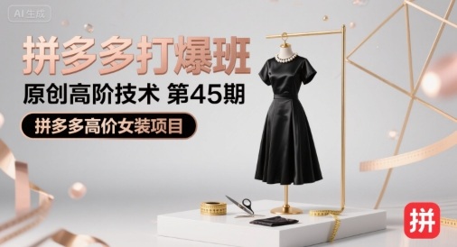拼多多打爆班原创高阶技术第45期，拼多多高价女装项目-羽哥创业课堂