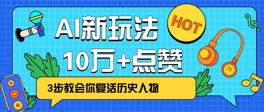 利用AI让历史 “活” 起来，3步教会你复活历史人物，轻松10万+点赞！-羽哥创业课堂