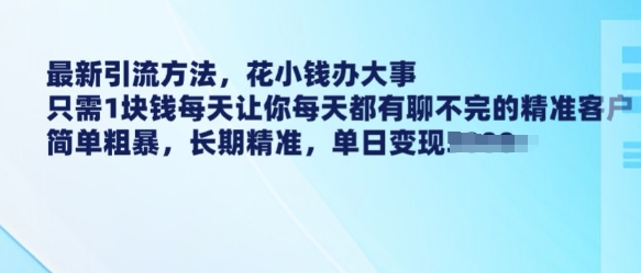最新引流方法，花小钱办大事，只需1块钱每天让你每天都有聊不完的精准客户 简单粗暴，长期精准-羽哥创业课堂