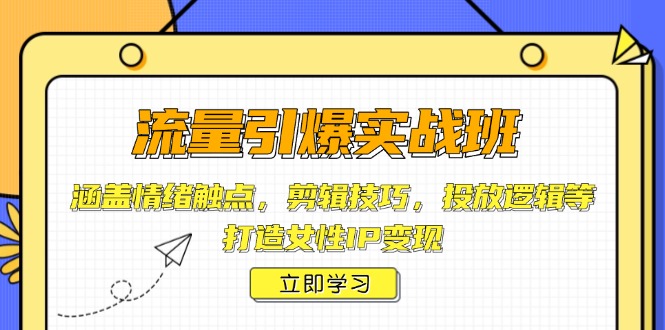 流量引爆实战班，涵盖情绪触点，剪辑技巧，投放逻辑等，打造女性IP变现-羽哥创业课堂