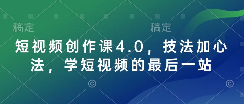 短视频创作课4.0,技法加心法,学短视频的最后一站-羽哥创业课堂