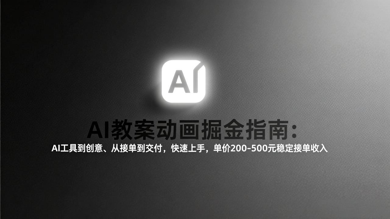 AI教案动画掘金指南：从工具到创意、从接单到交付，快速上手，单价200-500元稳定接单收入-羽哥创业课堂