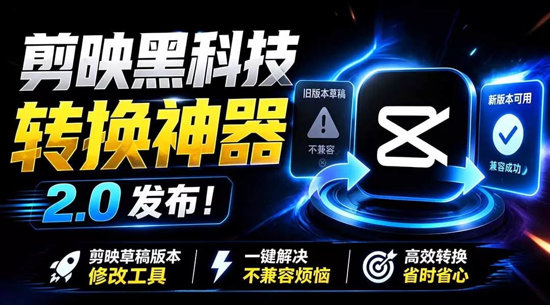 最新剪映黑科技转换神器 2.0 发布！剪映草稿版本修改工具 ，一键解决剪映草稿不兼容烦恼，完全免费-羽哥创业课堂