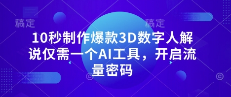 10秒制作爆款3D数字人解说仅需一个AI工具，开启流量密码-羽哥创业课堂