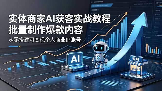 实体商家AI获客实战教程：批量制作爆款内容，从零搭建可变现个人商业IP账号-羽哥创业课堂