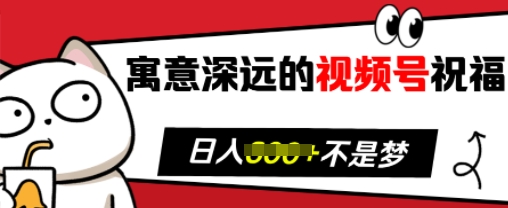 寓意深远的视频号祝福，粉丝增长无忧，带货效果事半功倍，日入多张【揭秘】-羽哥创业课堂