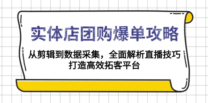 实体店-团购爆单攻略：从剪辑到数据采集，全面解析直播技巧，打造高效…-羽哥创业课堂