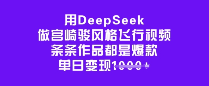 用DeepSeek做宫崎骏风格飞行视频，条条作品都是爆款，单日变现多张-羽哥创业课堂