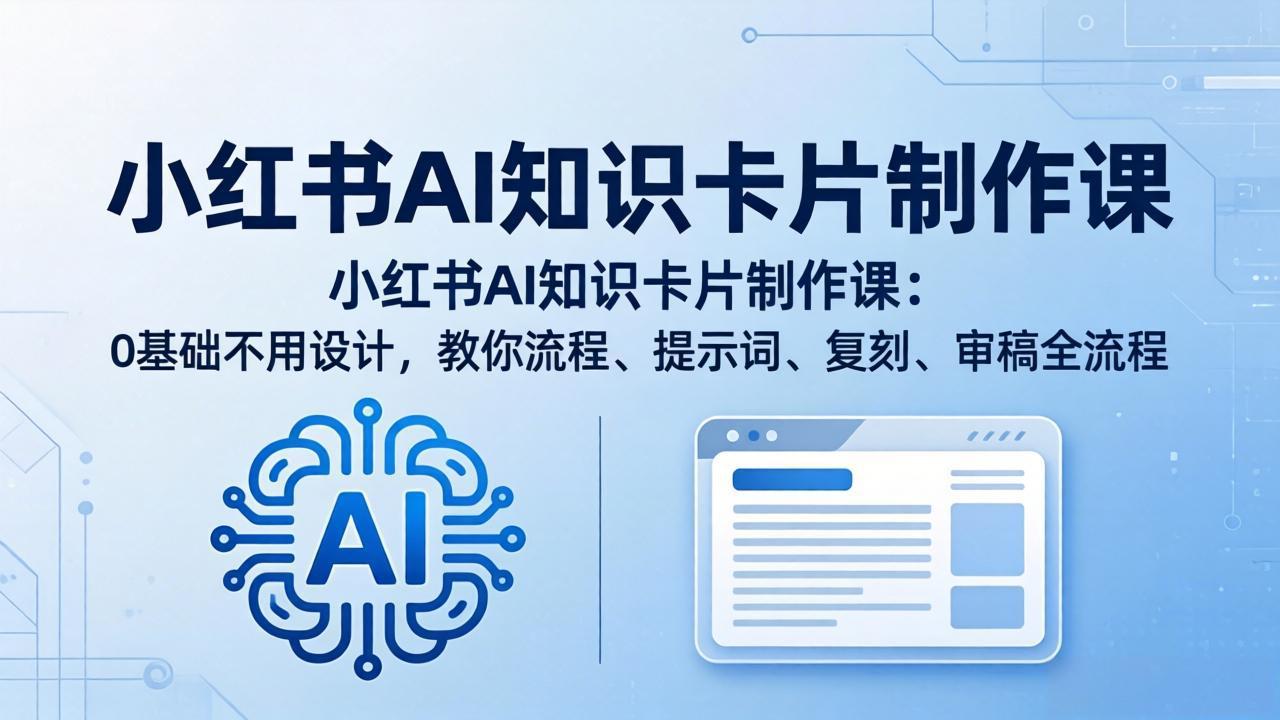 小红书AI知识卡片制作课：0基础不用设计，教你流程、提示词、复刻、审稿全流程-羽哥创业课堂