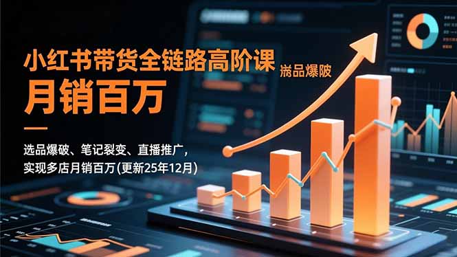 小红书带货全链路高阶课,选品爆破、笔记裂变、直播推广,实现多店月销百万(更新25年12月-羽哥创业课堂