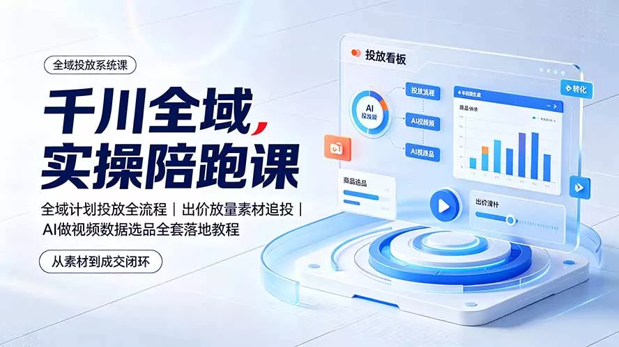 千川全域实操陪跑课：全域计划投放全流程｜出价放量素材追投｜AI做视频数据选品全套落地教程-羽哥创业课堂