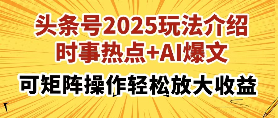 头条号2025玩法介绍，时事热点+AI爆文，可矩阵操作轻松放大收益-羽哥创业课堂