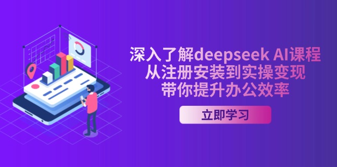 深入了解deepseek AI课程，从注册安装到实操变现，带你提升办公效率-羽哥创业课堂