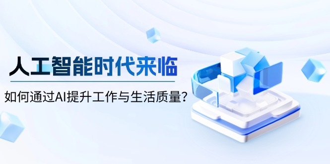 人工智能时代来临，如何通过AI提升工作与生活质量？-羽哥创业课堂