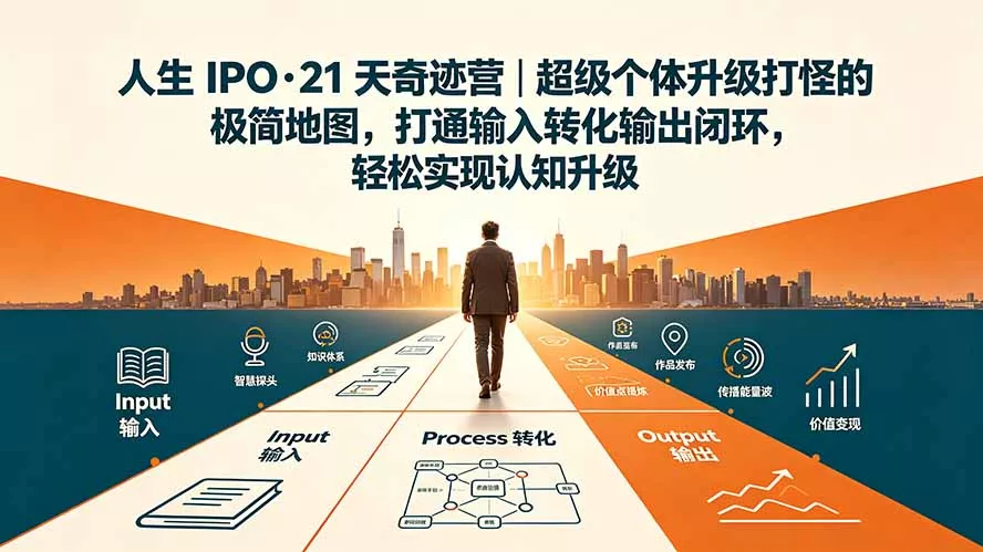 人生 IPO-21 天奇迹营|超级个体升级打怪的极简地图,打通输入转化输出闭环,轻松实现认知升级-羽哥创业课堂