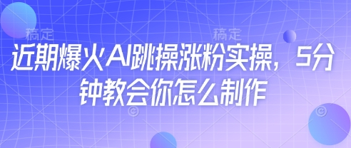 近期爆火AI跳操涨粉实操，5分钟教会你怎么制作-羽哥创业课堂