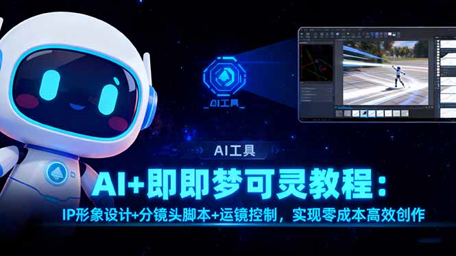 AI+即梦可灵教程：IP形象设计+分镜头脚本+运镜控制，实现零成本高效创作-羽哥创业课堂