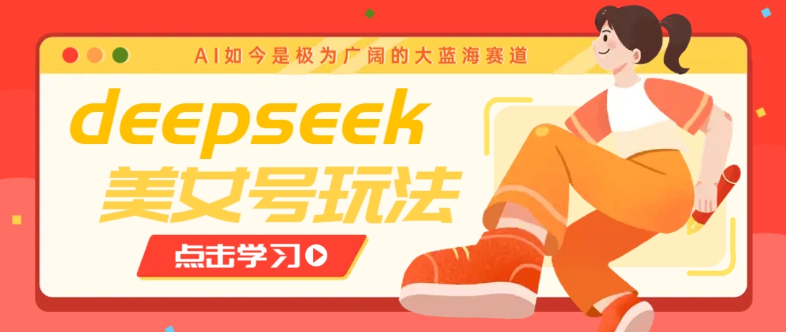 借助deepseek创作出各种风格的美女视频，7天快速涨粉，多种变现月入万元-羽哥创业课堂