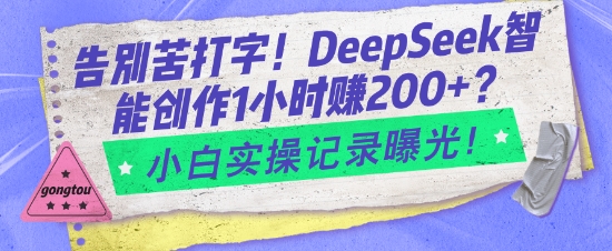 告别苦打字!DeepSeek智能创作1小时入2张?小白实操记录曝光-羽哥创业课堂