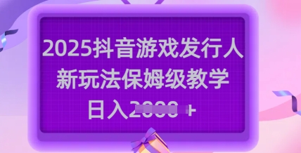 2025抖音游戏发行人新玩法,保姆级教学,日入多张-羽哥创业课堂