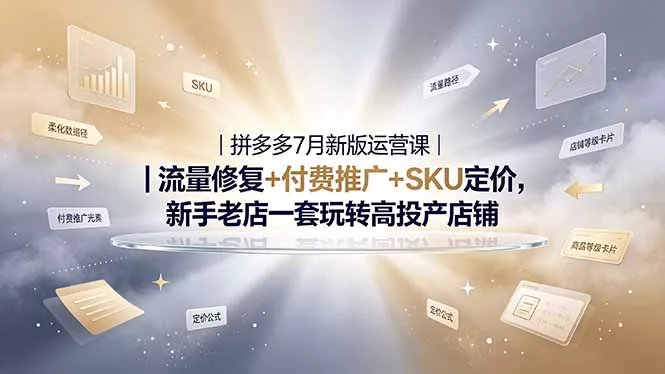 2026拼多多掘金运营私教大课-7月,流量推广定价申诉全覆盖,一套打法稳定店铺长期出单-羽哥创业课堂