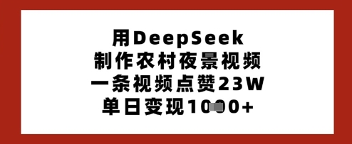 用DeepSeek制作农村夜景视频,一条视频点赞23W,单日变现多张-羽哥创业课堂