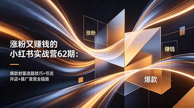 涨粉又赚钱的小红书实战营62期：爆款封面选题技巧+引流开店+接广变现全链路-羽哥创业课堂