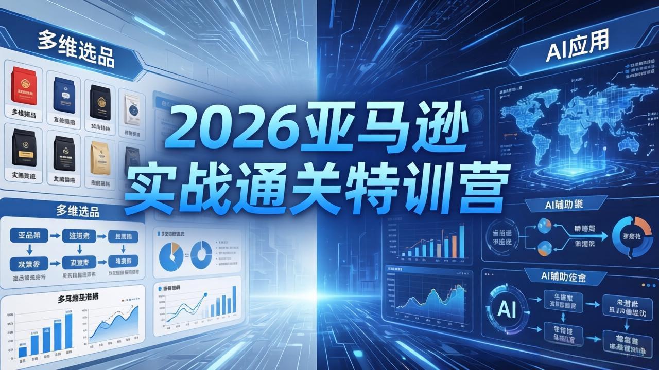 2026亚马逊实战通关特训营-26年4月30更新，多维选品+渐进式打法+AI应用，从0到1打造盈利店铺-羽哥创业课堂