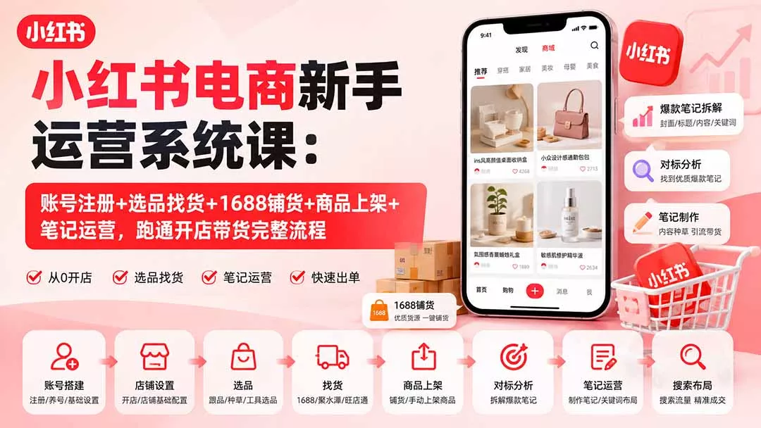 小红书电商新手运营系统课:账号注册+选品找货+1688铺货+商品上架+笔记运营,跑通开店带货完整流程-羽哥创业课堂