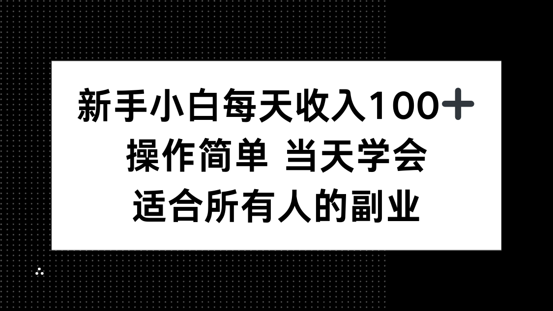 新手小白每天收入100+，操作简单 当天学会 ，适合所有人的副业-羽哥创业课堂