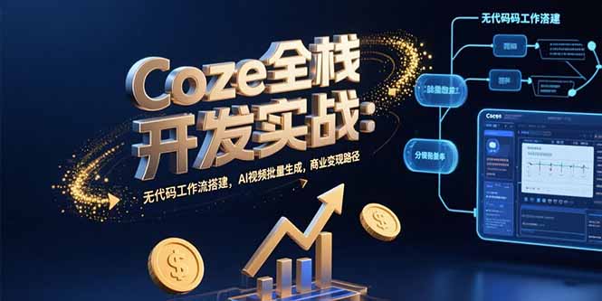 Coze全栈开发实战:无代码工作流搭建,AI视频批量生成,商业变现路径-羽哥创业课堂
