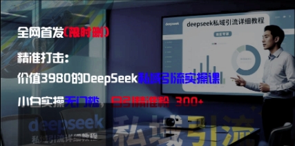 精准打击：价值3980的DeepSeek私域引流实操课，小白实操无门槛，日引精准粉300+-羽哥创业课堂