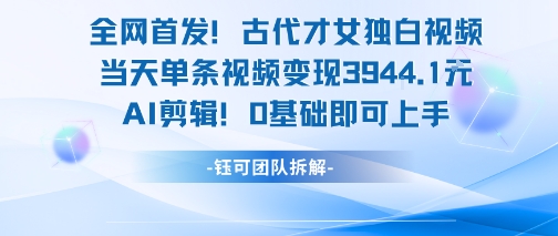 全网首发！古代才女独白视频，当天单条视频变现1k，AI剪辑0基础即可上手-羽哥创业课堂