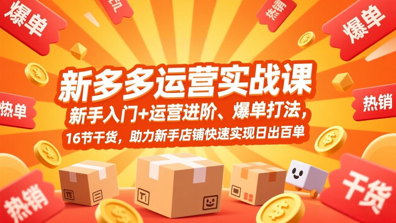 拼多多运营实战课，新手入门+运营进阶、爆单打法，16节干货，助力新手店铺快速实现日出百单-羽哥创业课堂