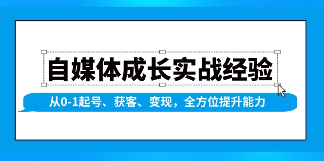 自媒体成长实战经验，从0-1起号、获客、变现，全方位提升能力-羽哥创业课堂