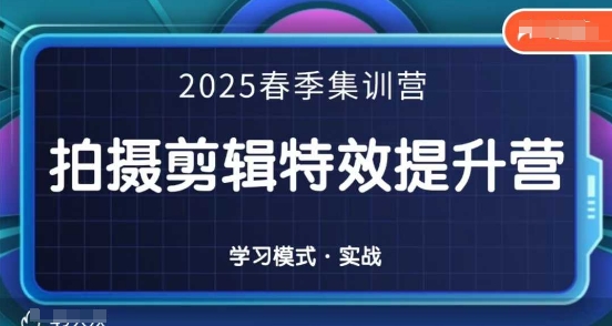 2025春季拍剪全能集训营，拍摄剪辑特效提升营-羽哥创业课堂